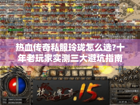 热血传奇私服玲珑怎么选?十年老玩家实测三大避坑指南 热血传奇私服玲珑怎么选?十年老玩家实测三大避坑指南