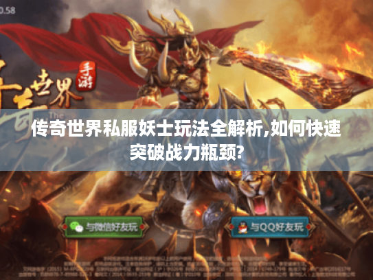 传奇世界私服妖士玩法全解析,如何快速突破战力瓶颈?