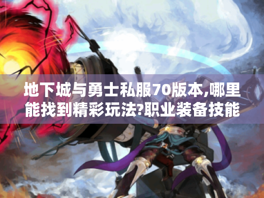 地下城与勇士私服70版本,哪里能找到精彩玩法?职业装备技能宠物攻略揭秘 地下城与勇士私服70版本,哪里能找到精彩玩法?职业装备技能宠物攻略揭秘