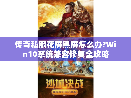 传奇私服花屏黑屏怎么办?Win10系统兼容修复全攻略