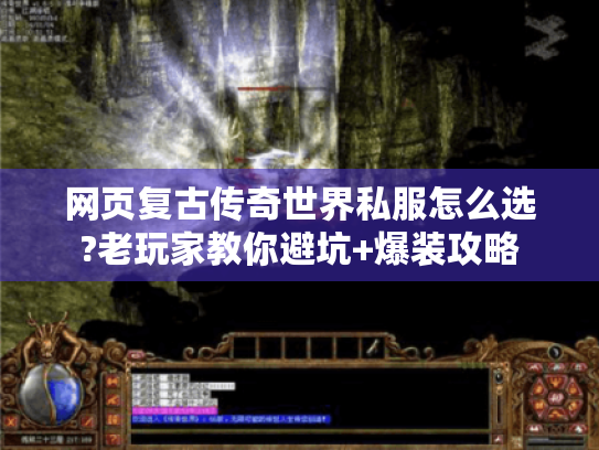 网页复古传奇世界私服怎么选?老玩家教你避坑+爆装攻略 网页复古传奇世界私服怎么选?老玩家教你避坑+爆装攻略