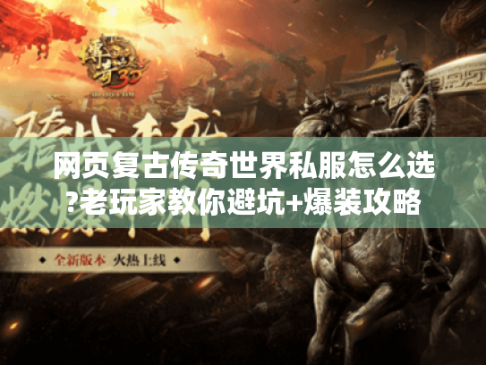 网页复古传奇世界私服怎么选?老玩家教你避坑+爆装攻略 网页复古传奇世界私服怎么选?老玩家教你避坑+爆装攻略