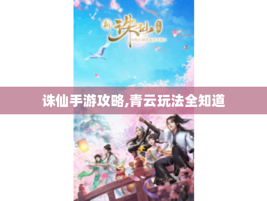 诛仙手游攻略,青云玩法全知道 诛仙手游攻略,青云玩法全知道