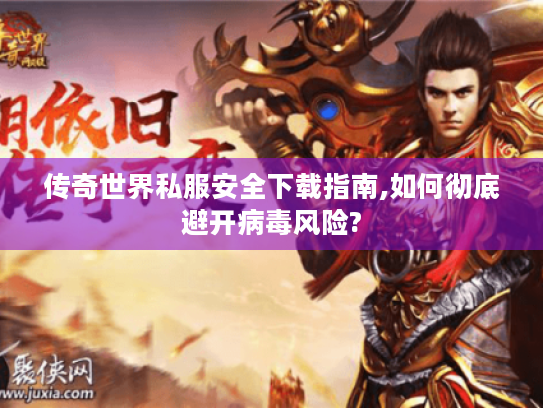 传奇世界私服安全下载指南,如何彻底避开病毒风险? 传奇世界私服安全下载指南,如何彻底避开病毒风险?