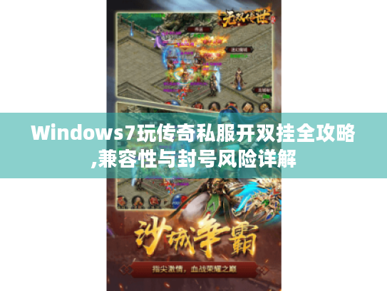 Windows7玩传奇私服开双挂全攻略,兼容性与封号风险详解 Windows7玩传奇私服开双挂全攻略,兼容性与封号风险详解