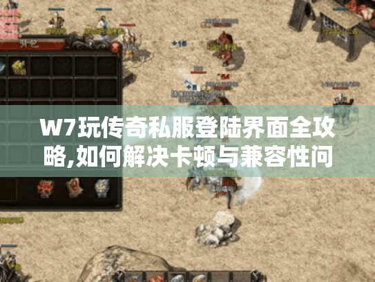 W7玩传奇私服登陆界面全攻略,如何解决卡顿与兼容性问题? W7玩传奇私服登陆界面全攻略,如何解决卡顿与兼容性问题?