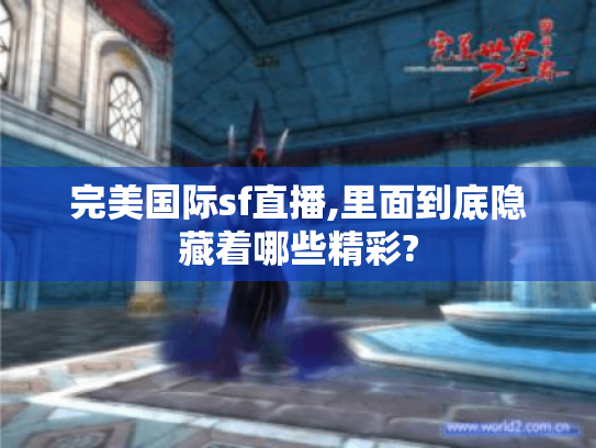 完美国际sf直播,里面到底隐藏着哪些精彩?