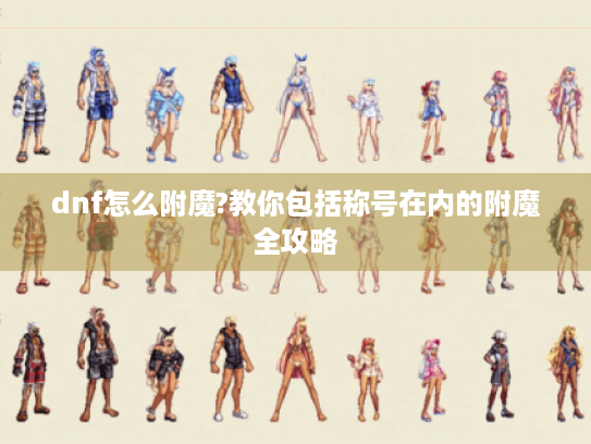 dnf怎么附魔?教你包括称号在内的附魔全攻略