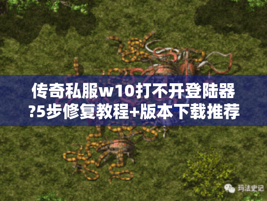 传奇私服w10打不开登陆器?5步修复教程+版本下载推荐 传奇私服w10打不开登陆器?5步修复教程+版本下载推荐