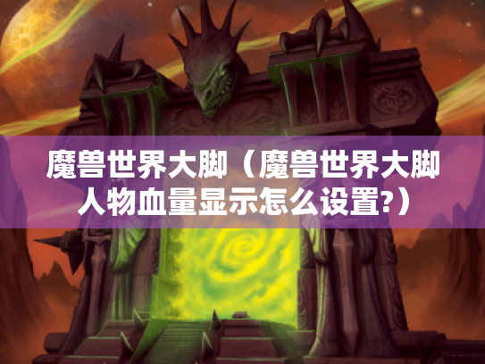 魔兽世界大脚（魔兽世界大脚人物血量显示怎么设置?）