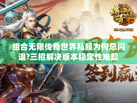 组合无限传奇世界私服为何总闪退?三招解决版本稳定性难题