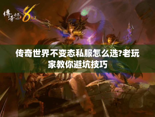传奇世界不变态私服怎么选?老玩家教你避坑技巧