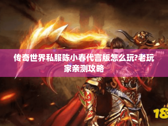 传奇世界私服陈小春代言版怎么玩?老玩家亲测攻略