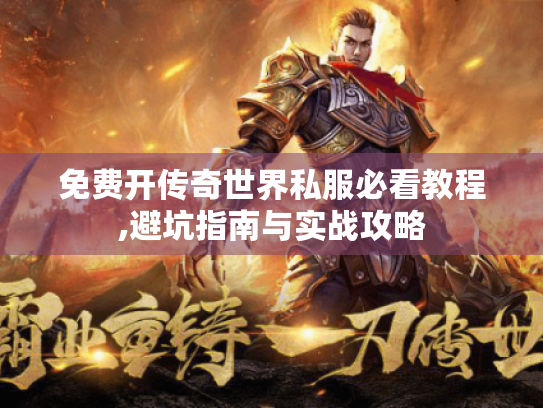 免费开传奇世界私服必看教程,避坑指南与实战攻略
