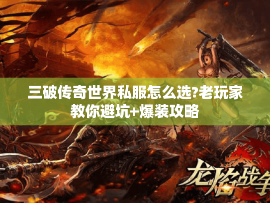 三破传奇世界私服怎么选?老玩家教你避坑+爆装攻略 三破传奇世界私服怎么选?老玩家教你避坑+爆装攻略