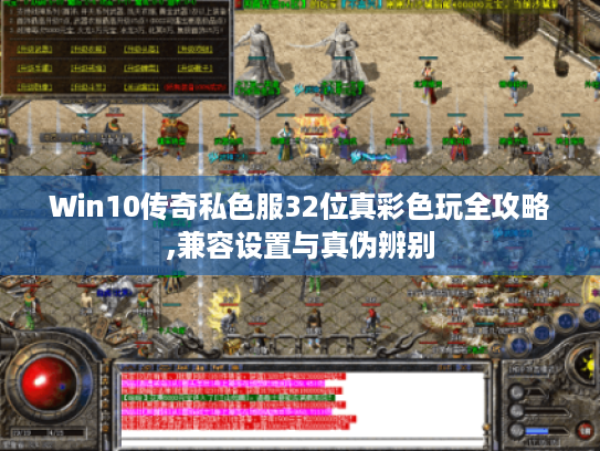 Win10传奇私色服32位真彩色玩全攻略,兼容设置与真伪辨别 Win10传奇私色服32位真彩色玩全攻略,兼容设置与真伪辨别