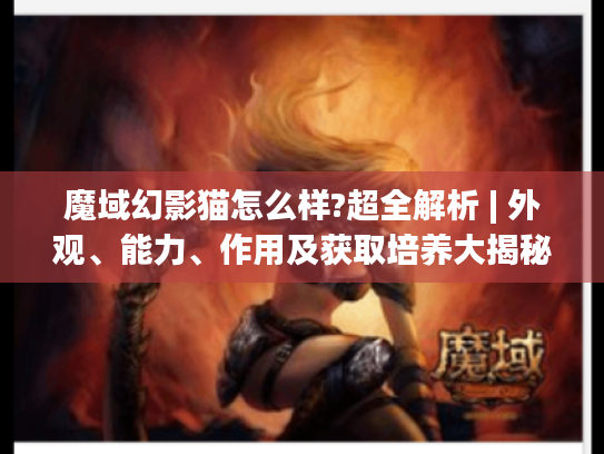 魔域幻影猫怎么样?超全解析 | 外观、能力、作用及获取培养大揭秘