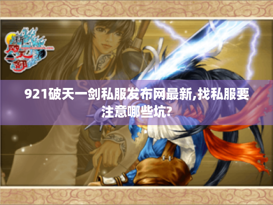 921破天一剑私服发布网最新,找私服要注意哪些坑?