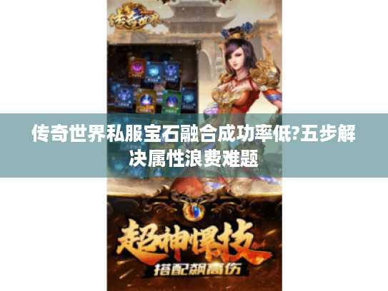 传奇世界私服宝石融合成功率低?五步解决属性浪费难题 传奇世界私服宝石融合成功率低?五步解决属性浪费难题