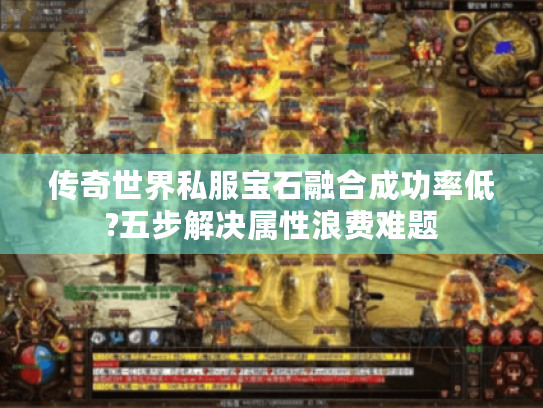 传奇世界私服宝石融合成功率低?五步解决属性浪费难题 传奇世界私服宝石融合成功率低?五步解决属性浪费难题