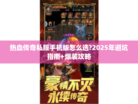 热血传奇私服手机版怎么选?2025年避坑指南+爆装攻略 热血传奇私服手机版怎么选?2025年避坑指南+爆装攻略