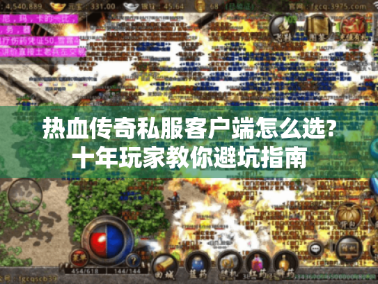 热血传奇私服客户端怎么选?十年玩家教你避坑指南 热血传奇私服客户端怎么选?十年玩家教你避坑指南