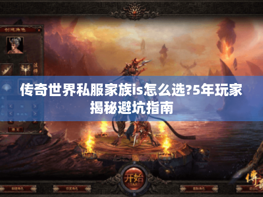 传奇世界私服家族is怎么选?5年玩家揭秘避坑指南