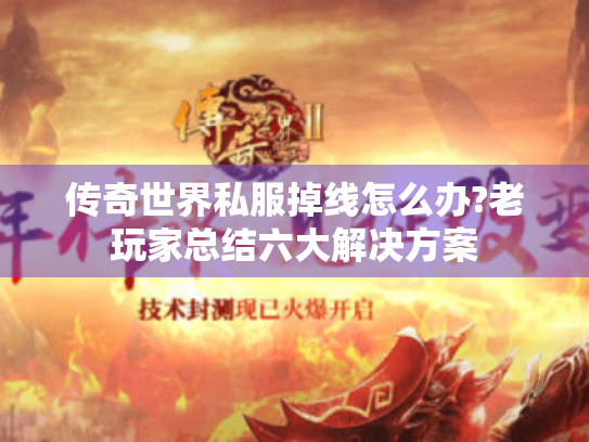 传奇世界私服掉线怎么办?老玩家总结六大解决方案