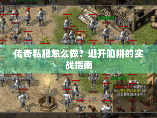 传奇私服怎么做?避开陷阱的实战指南 传奇私服怎么做?避开陷阱的实战指南