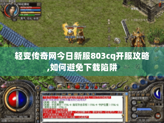 轻变传奇网今日新服803cq开服攻略,如何避免下载陷阱
