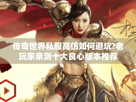 传奇世界私服高仿如何避坑?老玩家亲测十大良心版本推荐