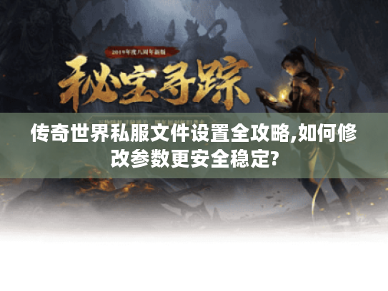 传奇世界私服文件设置全攻略,如何修改参数更安全稳定?