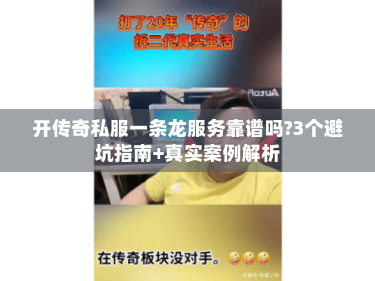 开传奇私服一条龙服务靠谱吗?3个避坑指南+真实案例解析