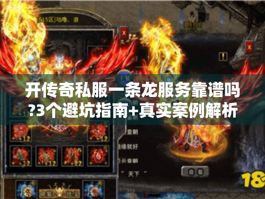 开传奇私服一条龙服务靠谱吗?3个避坑指南+真实案例解析