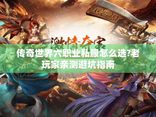 传奇世界六职业私服怎么选?老玩家亲测避坑指南 传奇世界六职业私服怎么选?老玩家亲测避坑指南