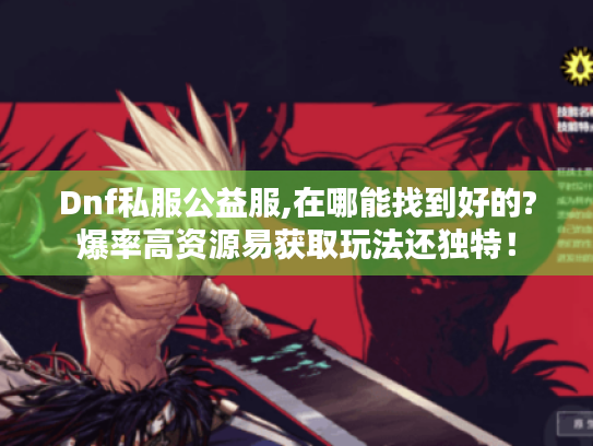 Dnf私服公益服,在哪能找到好的?爆率高资源易获取玩法还独特！