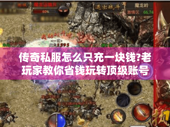 传奇私服怎么只充一块钱?老玩家教你省钱玩转顶级账号