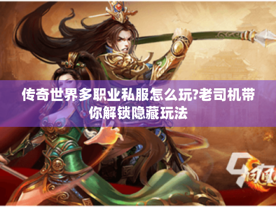 传奇世界多职业私服怎么玩?老司机带你解锁隐藏玩法 传奇世界多职业私服怎么玩?老司机带你解锁隐藏玩法