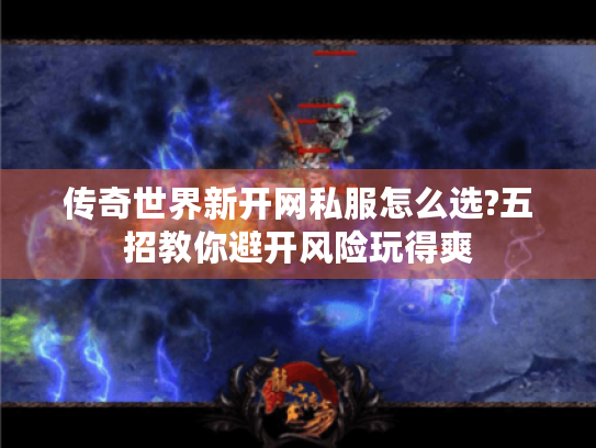 传奇世界新开网私服怎么选?五招教你避开风险玩得爽