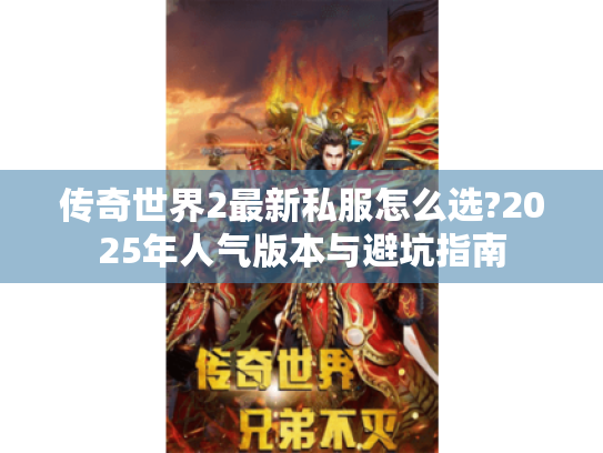 传奇世界2最新私服怎么选?2025年人气版本与避坑指南 传奇世界2最新私服怎么选?2025年人气版本与避坑指南