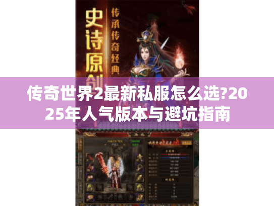 传奇世界2最新私服怎么选?2025年人气版本与避坑指南 传奇世界2最新私服怎么选?2025年人气版本与避坑指南