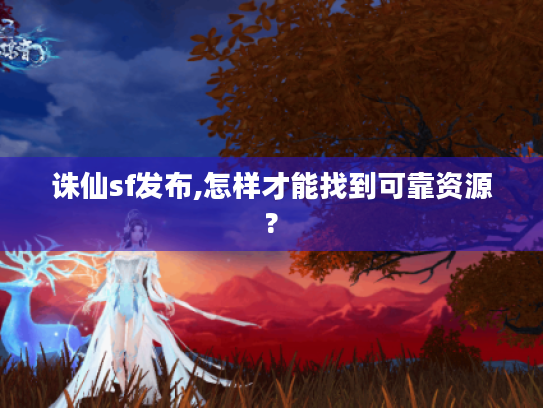 诛仙sf发布,怎样才能找到可靠资源? 诛仙sf发布,怎样才能找到可靠资源?