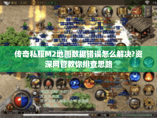 传奇私服M2地图数据错误怎么解决?资深网管教你排查思路 传奇私服M2地图数据错误怎么解决?资深网管教你排查思路