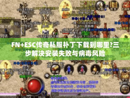 FN+ESC传奇私服补丁下载到哪里?三步解决安装失败与病毒风险