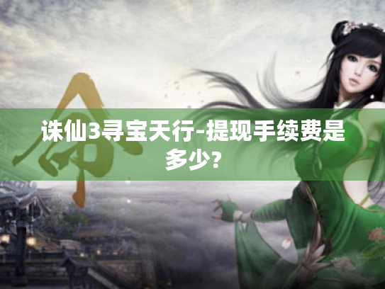 诛仙3寻宝天行-提现手续费是多少? 诛仙3寻宝天行-提现手续费是多少?