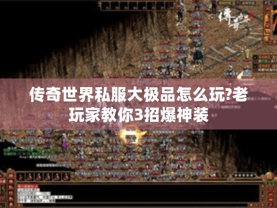 传奇世界私服大极品怎么玩?老玩家教你3招爆神装