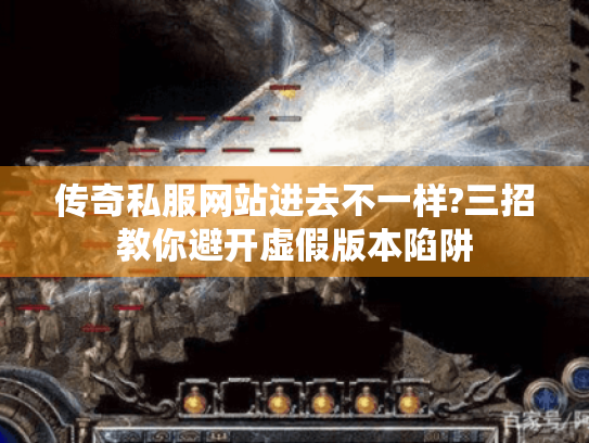 传奇私服网站进去不一样?三招教你避开虚假版本陷阱