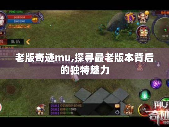 老版奇迹mu,探寻最老版本背后的独特魅力