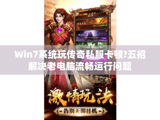 Win7系统玩传奇私服卡顿?五招解决老电脑流畅运行问题