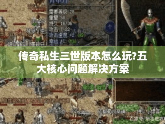 传奇私生三世版本怎么玩?五大核心问题解决方案 传奇私生三世版本怎么玩?五大核心问题解决方案